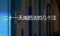 二十一天減肥法的幾個(gè)注意事項(xiàng)，你知道嗎？