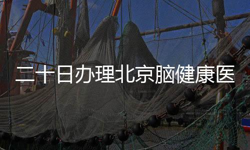 二十日辦理北京腦健康醫學研究院公司