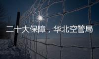 二十大保障，華北空管局在行動