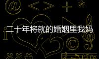 二十年將就的婚姻里我媽不停地抱怨離婚后她解脫了我爸卻想復(fù)婚