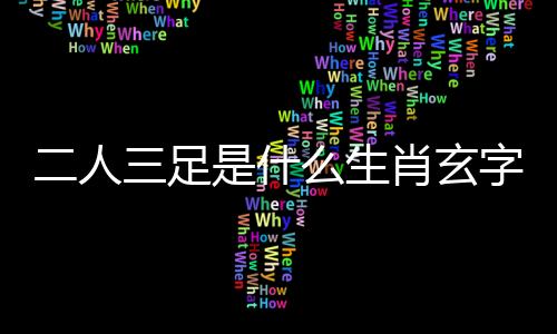二人三足是什么生肖玄字核（二人三足是什么生肖）