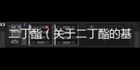 二丁酯（關于二丁酯的基本情況說明介紹）