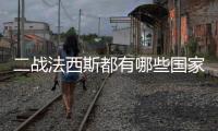 二戰法西斯都有哪些國家（二戰法西斯國家有哪些）
