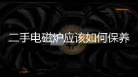 二手電磁爐應該如何保養