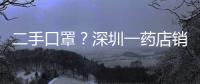 二手口罩？深圳一藥店銷售帶明顯污漬的口罩，已賣出兩萬多只