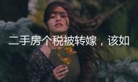 二手房個稅被轉嫁，該如何應對？