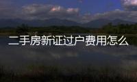 二手房新證過戶費用怎么計算，二手房首付怎么計算
