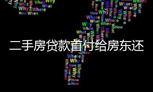二手房貸款首付給房東還是銀行（二手房貸款首付）