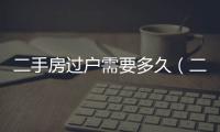 二手房過戶需要多久（二手房過戶）