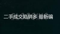 二手成交陷阱多 最新騙術大揭秘