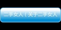 二手女人（關于二手女人的基本情況說明介紹）