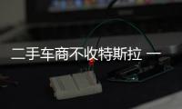 二手車商不收特斯拉 一夜血虧數十萬