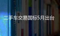 二手車交易國標5月出臺 事故車、翻新車或將無所遁形