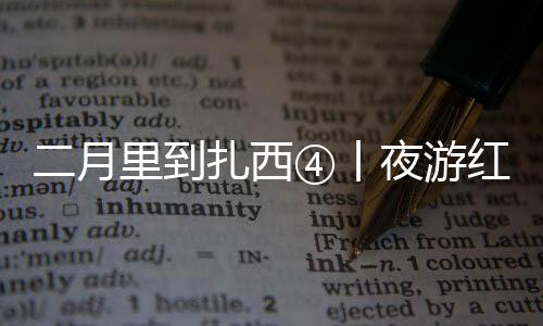二月里到扎西④丨夜游紅色小鎮 觸摸歷史的光影