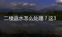 二樓返水怎么處理？這3個方法超實用，能很好的解決二樓返水問題！