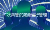 二次斜管沉淀池運行管理需要注意什么?