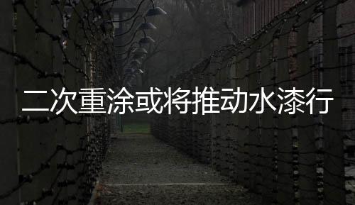 二次重涂或將推動水漆行業快速增長