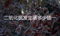 二氧化氯發生器多少錢一臺