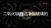 二氧化鈦自潔凈型玻璃的應用,行業資訊
