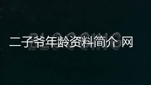 二子爺年齡資料簡介 網紅直播號ID哪里人怎么火的