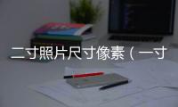 二寸照片尺寸像素（一寸照片尺寸像素）