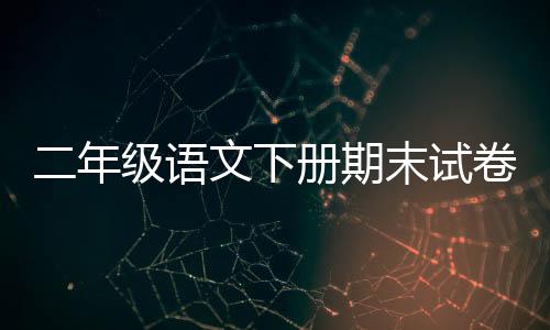二年級語文下冊期末試卷可打印（二年級語文下冊期末試卷）