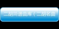 二胡簡譜曲庫（二胡名曲精選30首簡譜）