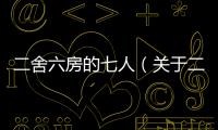 二舍六房的七人（關于二舍六房的七人的基本情況說明介紹）