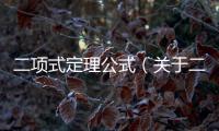 二項式定理公式（關(guān)于二項式定理公式的基本情況說明介紹）