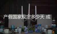 產假國家規定多少天 成都（產假國家規定多少天）