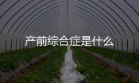 產(chǎn)前綜合癥是什么