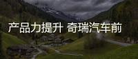 產(chǎn)品力提升 奇瑞汽車前三季度銷量持續(xù)增長(zhǎng)