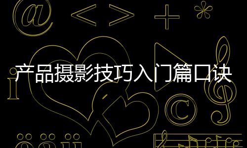 產品攝影技巧入門篇口訣（產品攝影技巧）