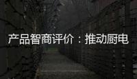 產品智商評價：推動廚電家電智能化進程