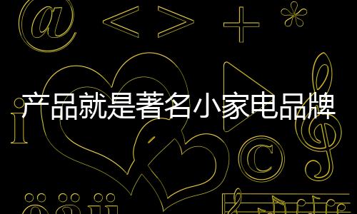 產(chǎn)品就是著名小家電品牌的NO.1
