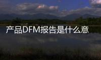 產品DFM報告是什么意思（dfm報告是什么意思）