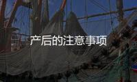 產(chǎn)后的注意事項(xiàng)