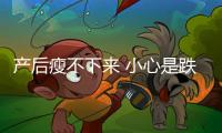 產后瘦不下來 小心是跌入了這些陷阱里