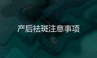 產后祛斑注意事項