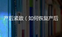 產后緊致（如何恢復產后身材）