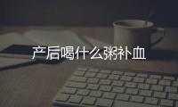 產后喝什么粥補血