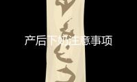 產(chǎn)后下奶注意事項