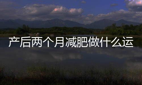 產后兩個月減肥做什么運動好