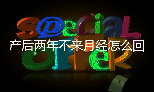 產(chǎn)后兩年不來(lái)月經(jīng)怎么回事