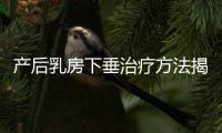 產后乳房下垂治療方法揭秘，按摩手法再好也沒提前預防有用