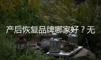 產后恢復品牌哪家好？無憂媽媽優勢大