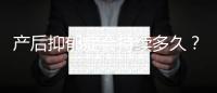 產(chǎn)后抑郁癥會持續(xù)多久？產(chǎn)后抑郁癥測試