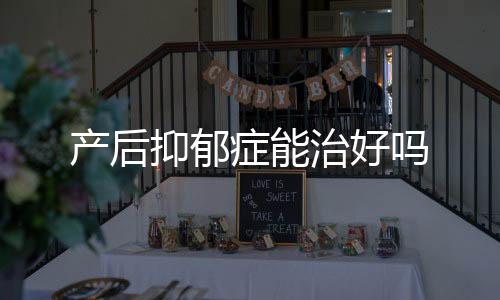 產(chǎn)后抑郁癥能治好嗎