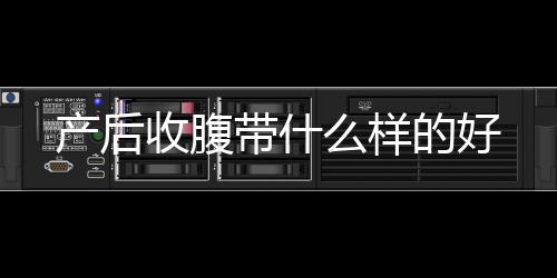 產(chǎn)后收腹帶什么樣的好
