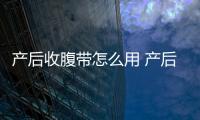 產(chǎn)后收腹帶怎么用 產(chǎn)后收腹帶什么時(shí)候用